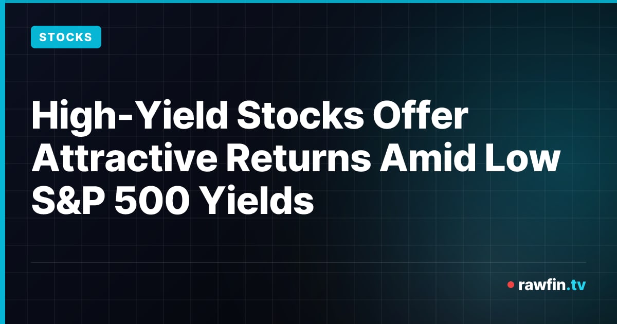 High-Yield Stocks Offer Attractive Returns Amid Low S&P 500 Yields