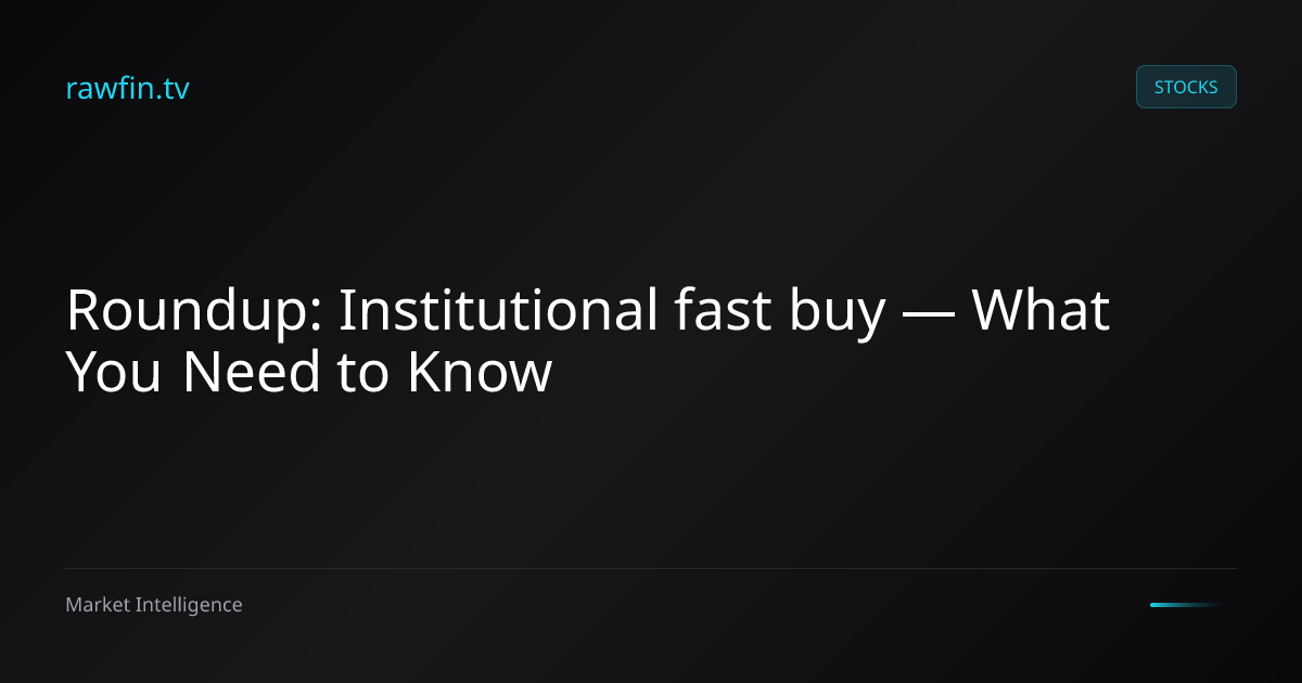 Roundup: Institutional fast buy — What You Need to Know