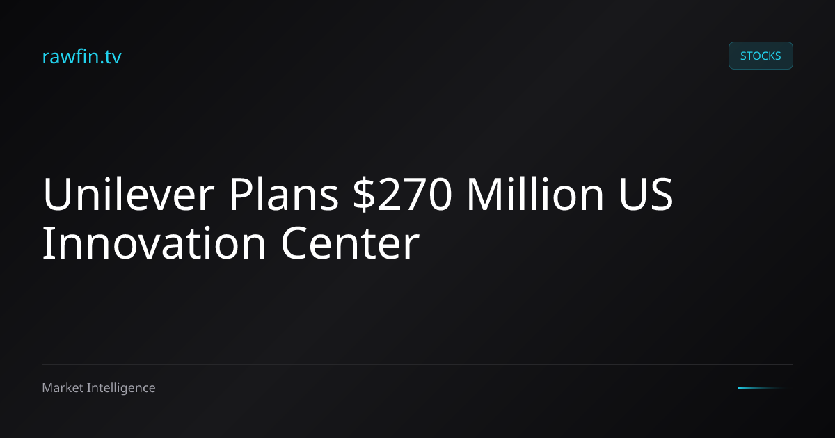 Unilever Plans $270 Million US Innovation Center