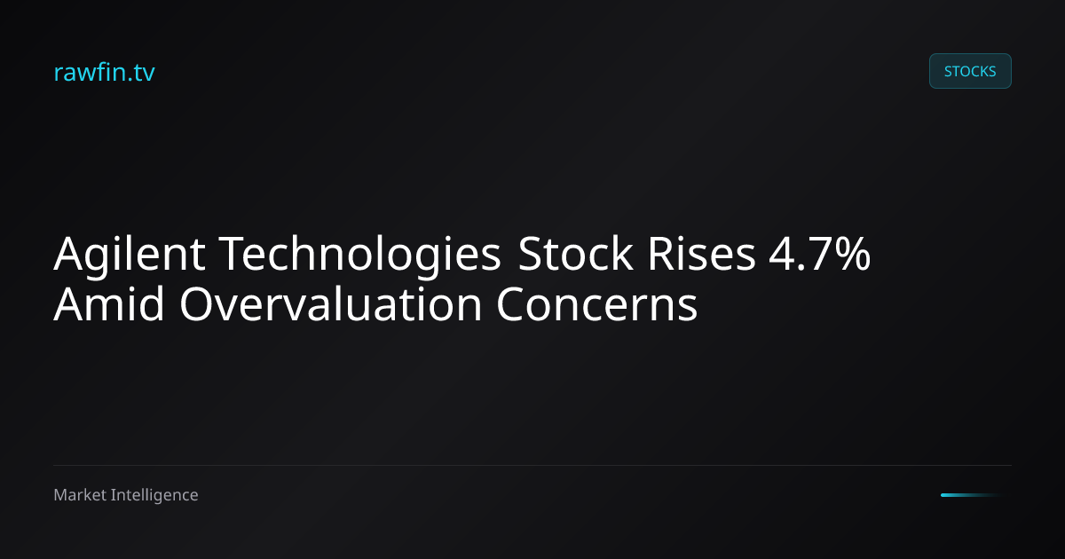 Agilent Technologies Stock Rises 4.7% Amid Overvaluation Concerns