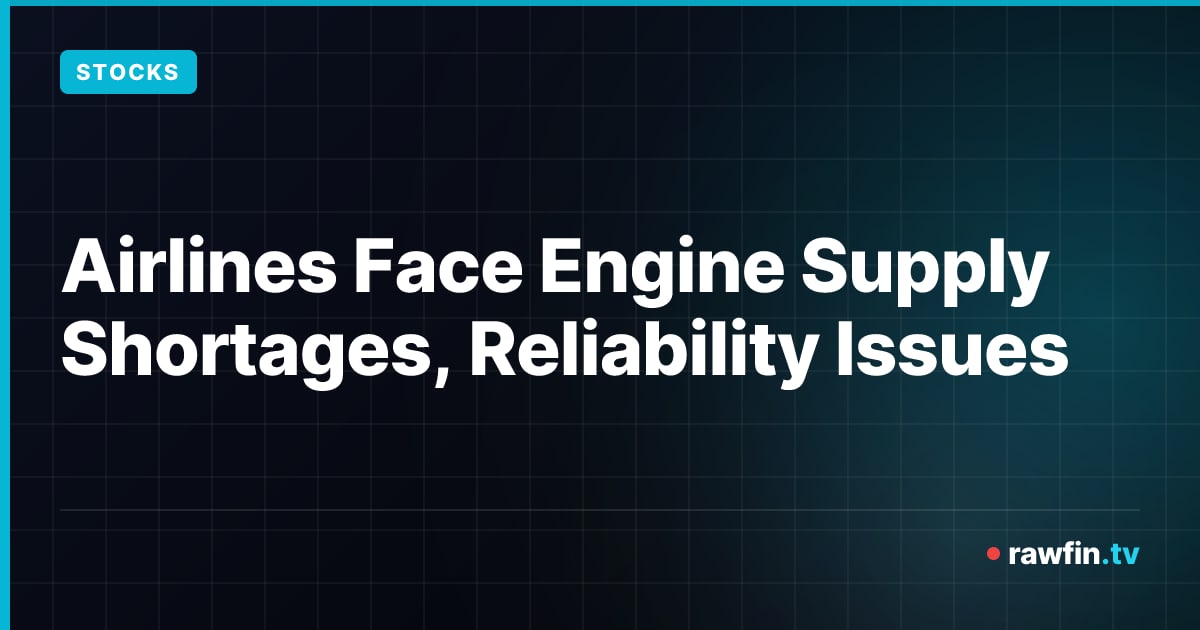 Airlines Face Engine Supply Shortages, Reliability Issues