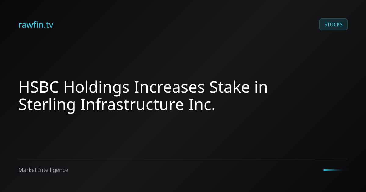 HSBC Holdings Increases Stake in Sterling Infrastructure Inc.