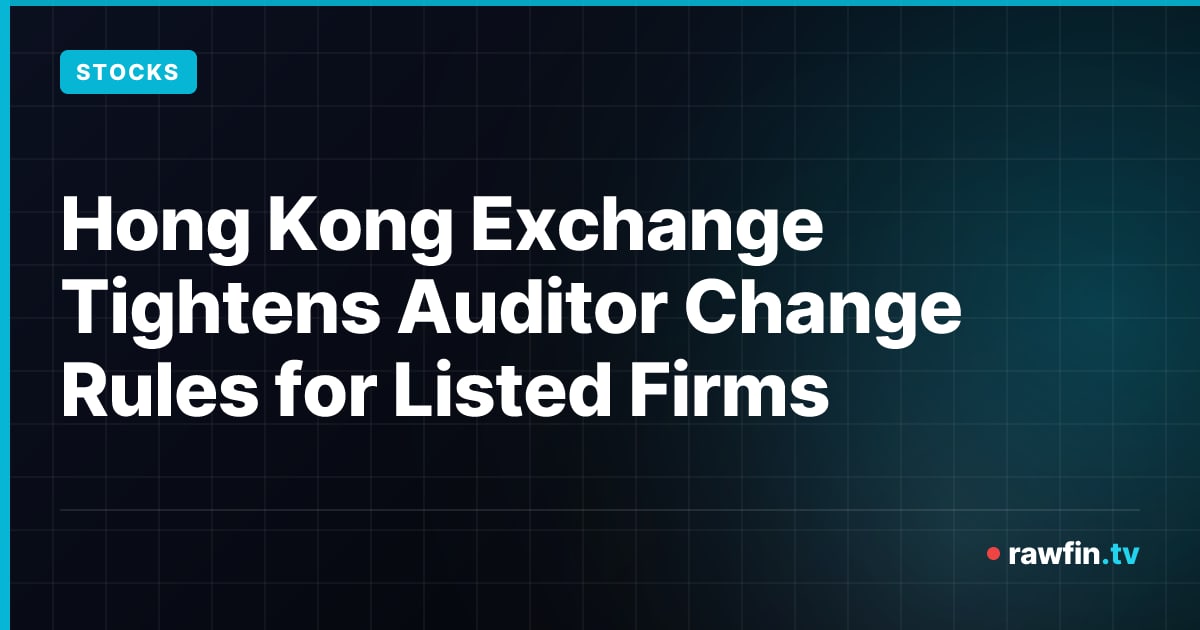 Hong Kong Exchange Tightens Auditor Change Rules for Listed Firms