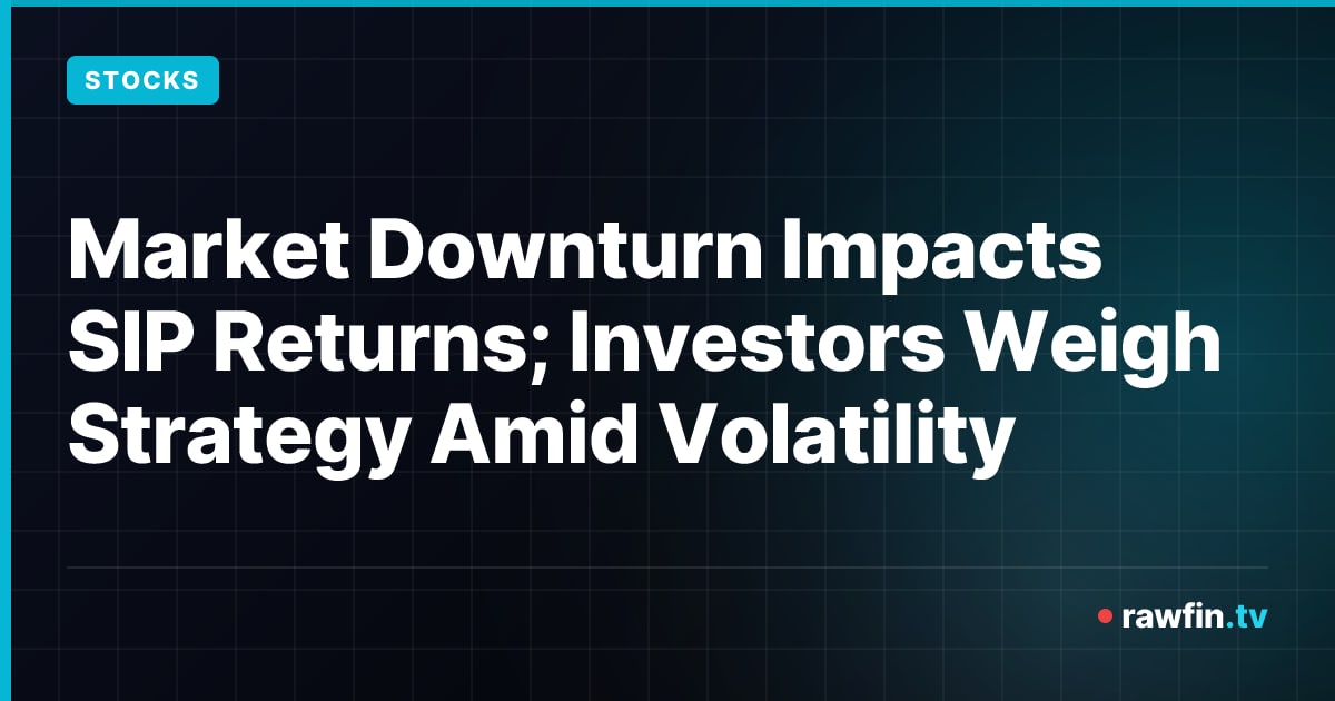 Market Downturn Impacts SIP Returns; Investors Weigh Strategy Amid Volatility