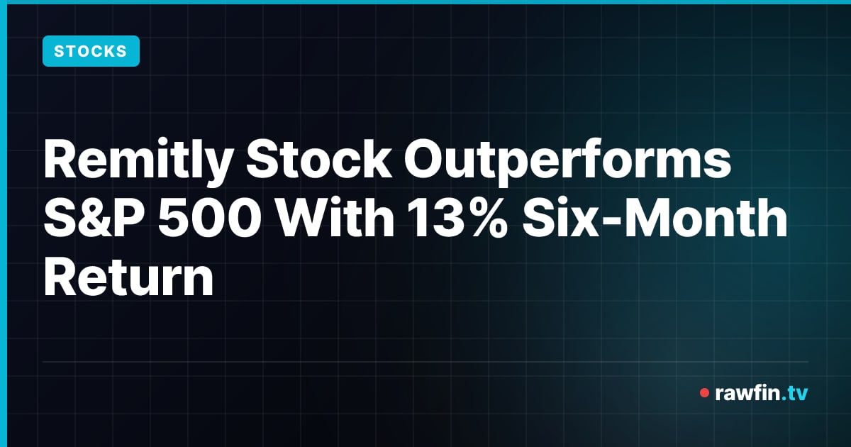 Remitly Stock Outperforms S&P 500 With 13% Six-Month Return