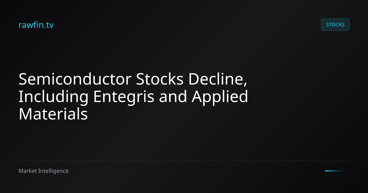 Semiconductor Stocks Decline, Including Entegris and Applied Materials