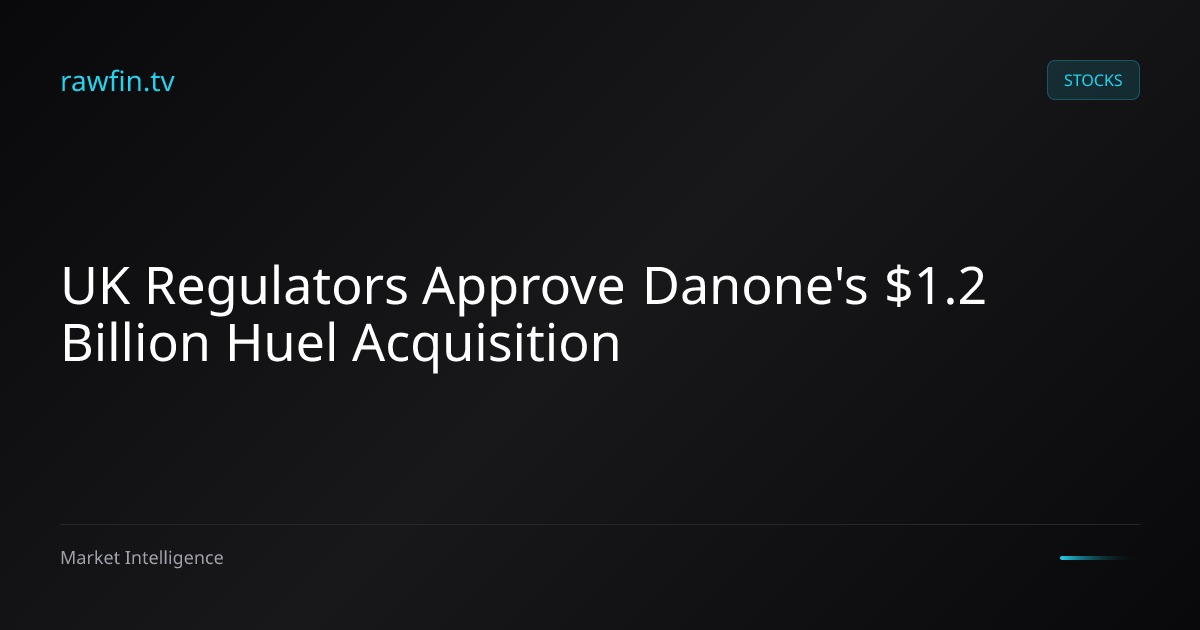 UK Regulators Approve Danone's $1.2 Billion Huel Acquisition