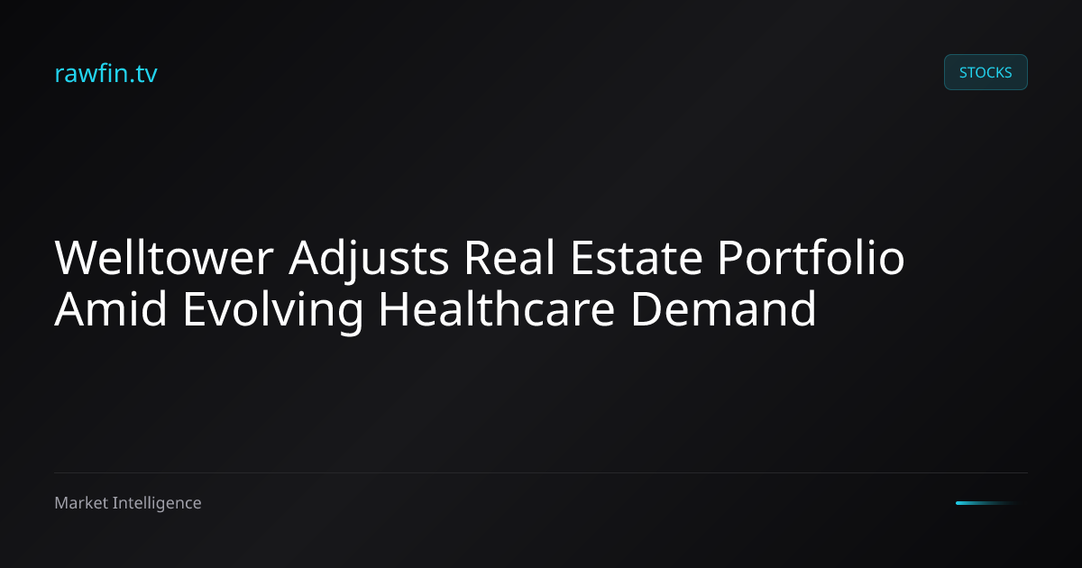 Welltower Adjusts Real Estate Portfolio Amid Evolving Healthcare Demand
