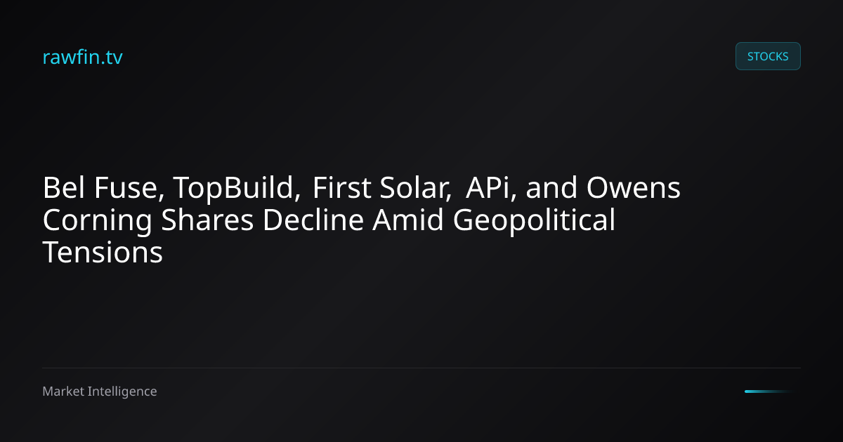 Bel Fuse, TopBuild, First Solar, APi, and Owens Corning Shares Decline Amid Geopolitical Tensions