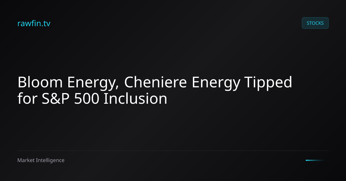 Bloom Energy, Cheniere Energy Tipped for S&P 500 Inclusion