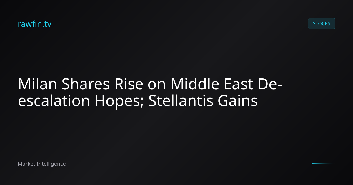 Milan Shares Rise on Middle East De-escalation Hopes; Stellantis Gains