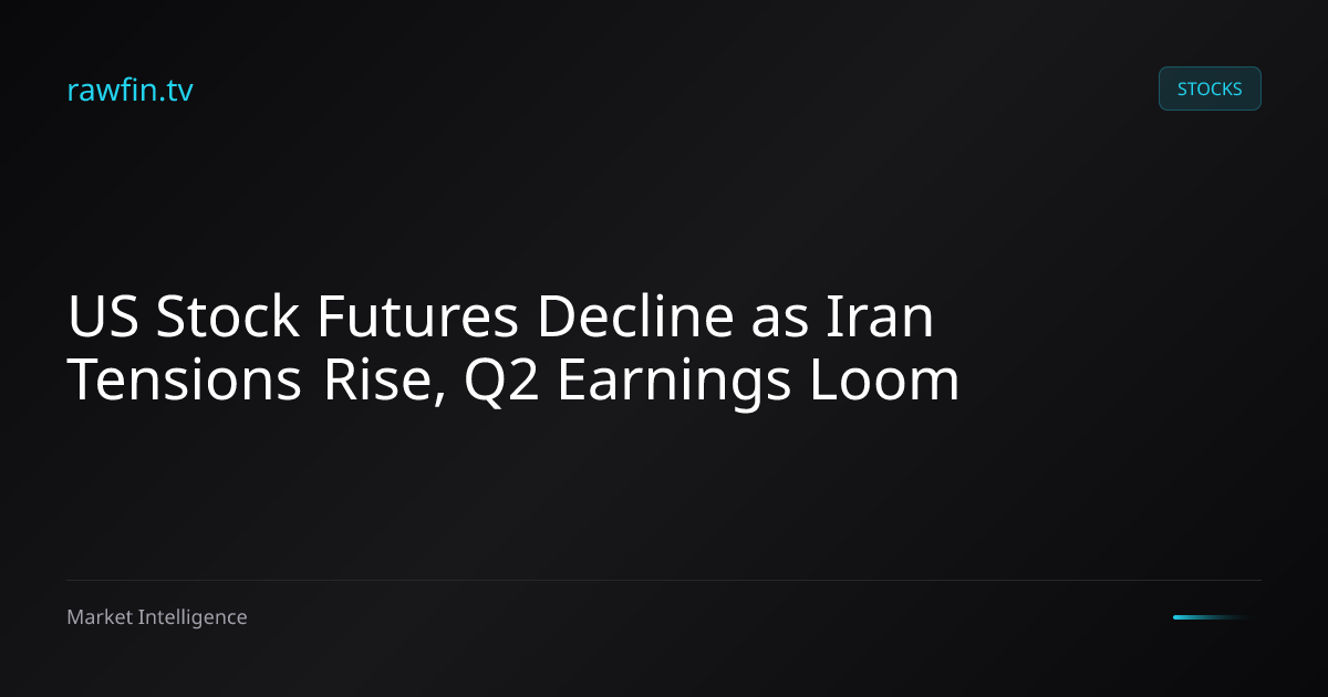 US Stock Futures Decline as Iran Tensions Rise, Q2 Earnings Loom