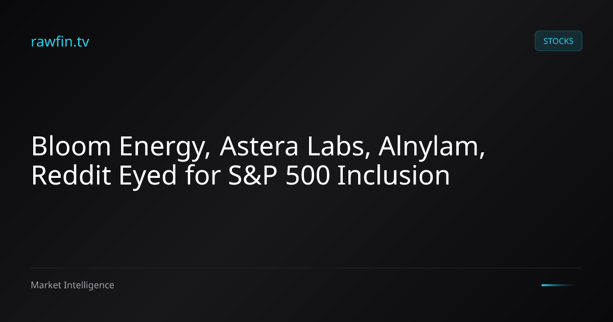 Bloom Energy, Astera Labs, Alnylam, Reddit Eyed for S&P 500 Inclusion