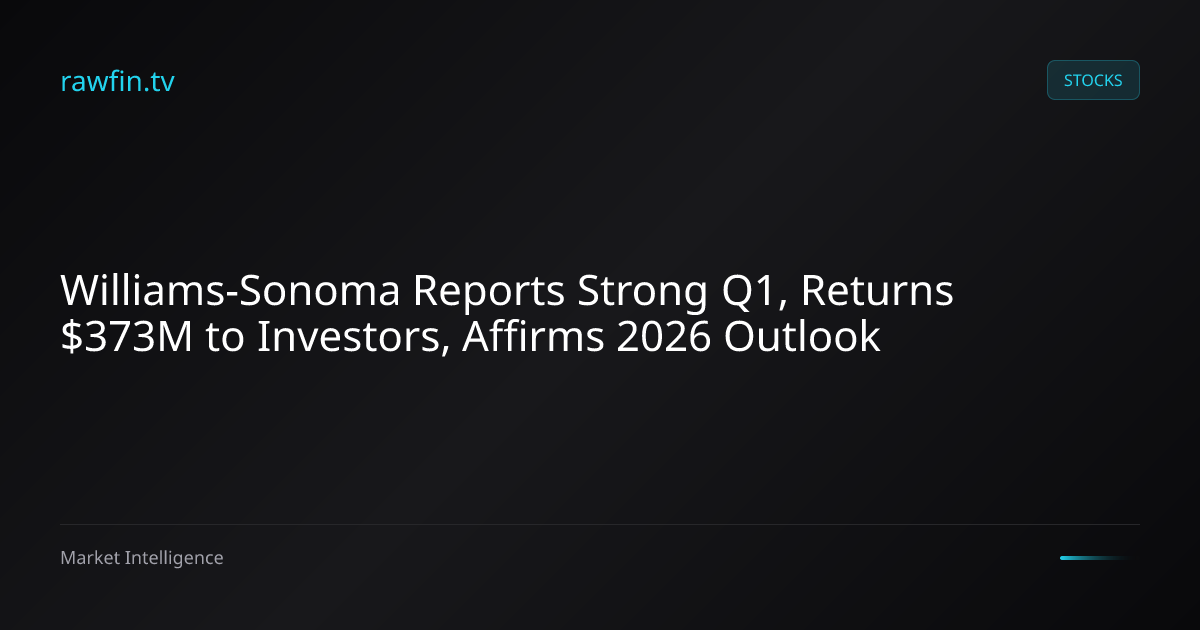 Williams-Sonoma Reports Strong Q1, Returns $373M to Investors, Affirms 2026 Outlook