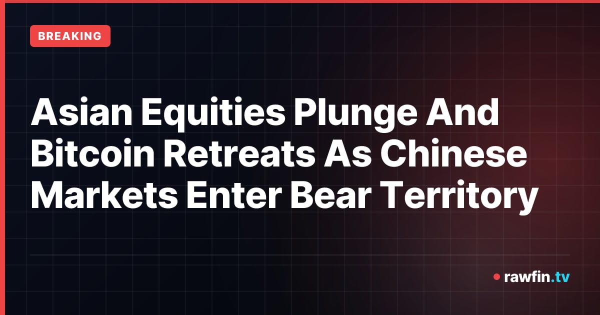 Asian Equities Plunge And Bitcoin Retreats As Chinese Markets Enter Bear Territory