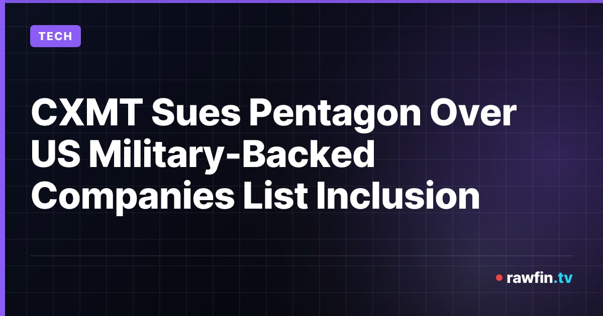 CXMT Sues Pentagon Over US Military-Backed Companies List Inclusion