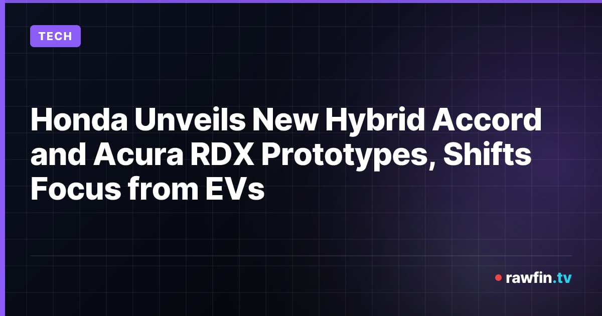 Honda Unveils New Hybrid Accord and Acura RDX Prototypes, Shifts Focus from EVs