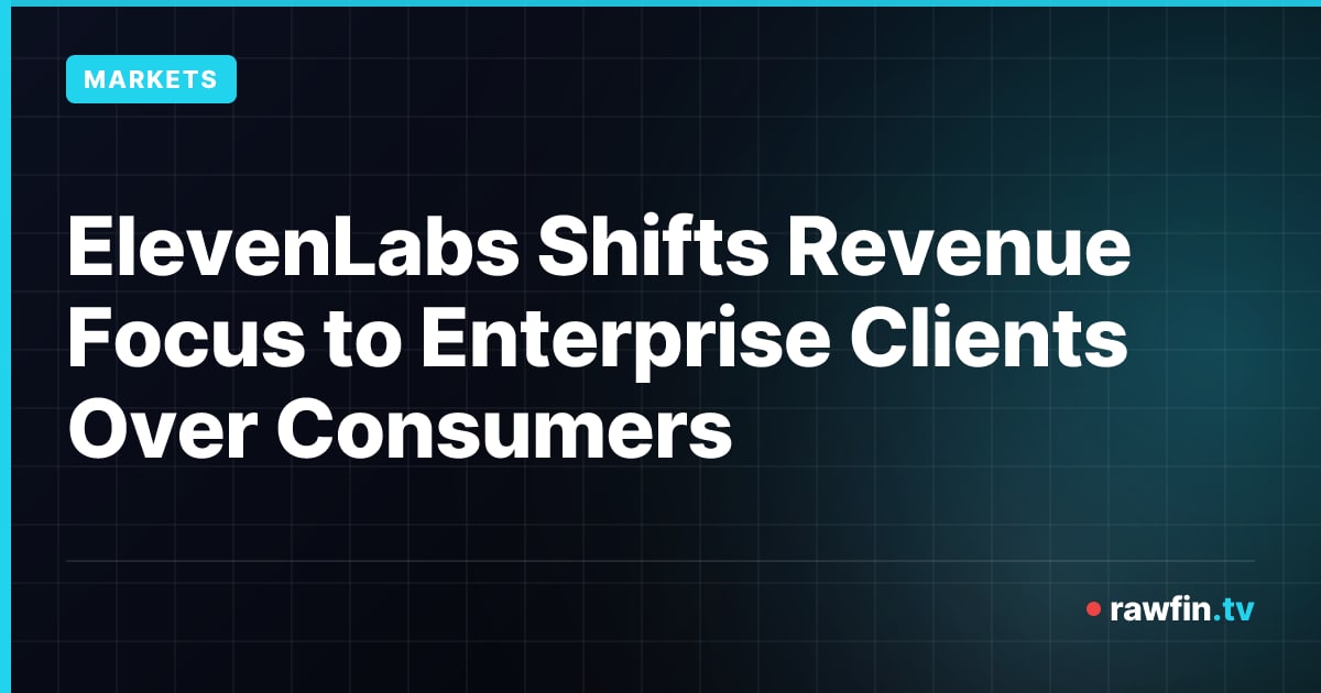 ElevenLabs Shifts Revenue Focus to Enterprise Clients Over Consumers